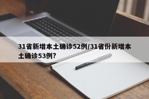 31省新增本土确诊52例/31省份新增本土确诊53例?