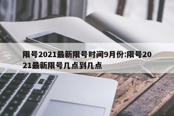 限号2021最新限号时间9月份:限号2021最新限号几点到几点