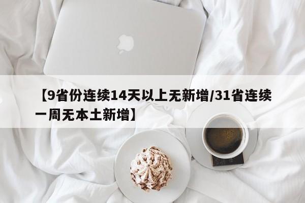 【9省份连续14天以上无新增/31省连续一周无本土新增】