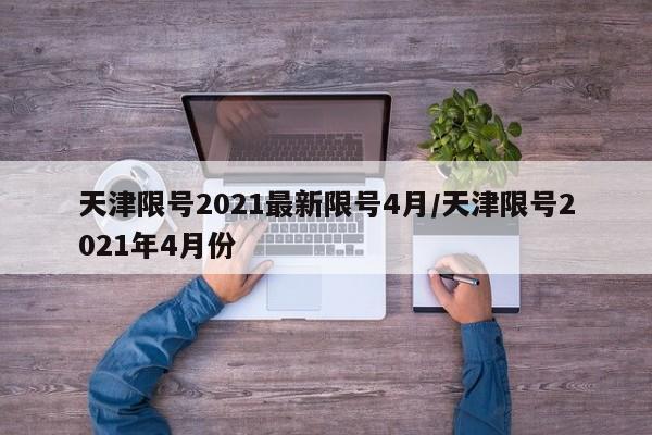 天津限号2021最新限号4月/天津限号2021年4月份