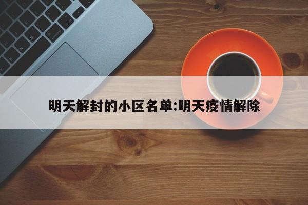 明天解封的小区名单:明天疫情解除