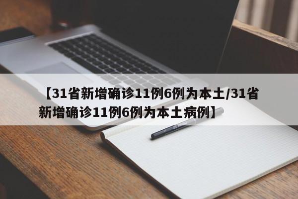 【31省新增确诊11例6例为本土/31省新增确诊11例6例为本土病例】