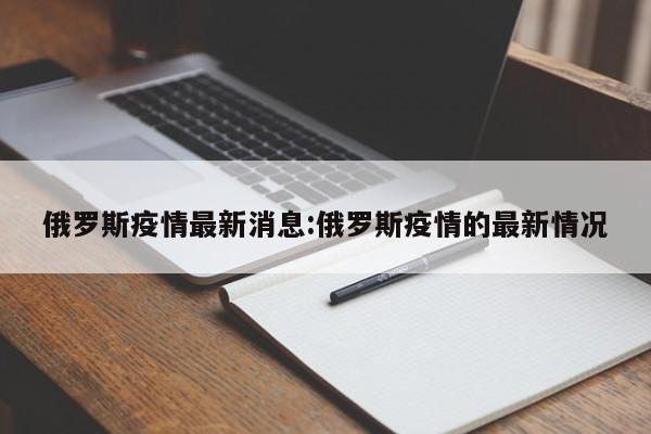 俄罗斯疫情最新消息:俄罗斯疫情的最新情况