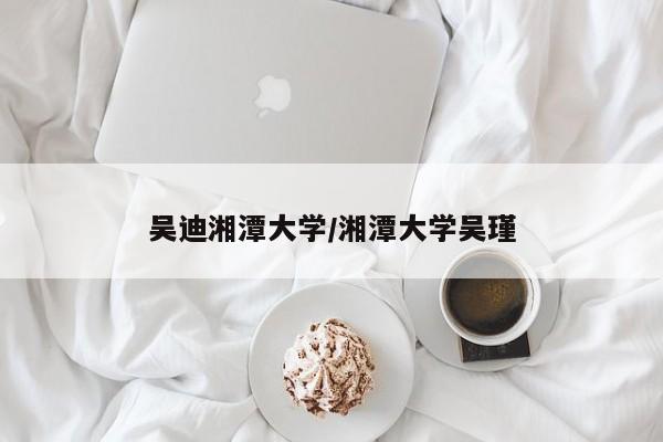 吴迪湘潭大学/湘潭大学吴瑾