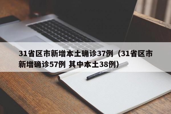 31省区市新增本土确诊37例(31省区市新增确诊57例 其中本土38例)