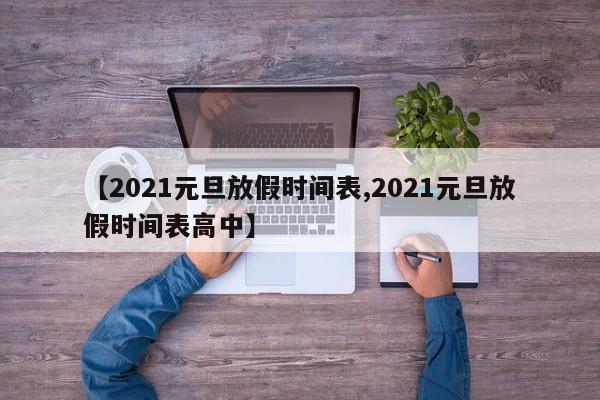 【2021元旦放假时间表,2021元旦放假时间表高中】
