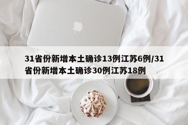 31省份新增本土确诊13例江苏6例/31省份新增本土确诊30例江苏18例
