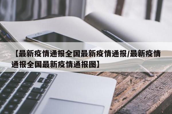 【最新疫情通报全国最新疫情通报/最新疫情通报全国最新疫情通报图】