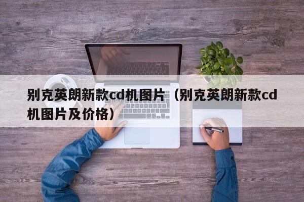 别克英朗新款cd机图片(别克英朗新款cd机图片及价格)