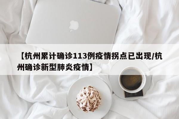 【杭州累计确诊113例疫情拐点已出现/杭州确诊新型肺炎疫情】