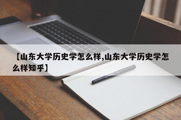【山东大学历史学怎么样,山东大学历史学怎么样知乎】