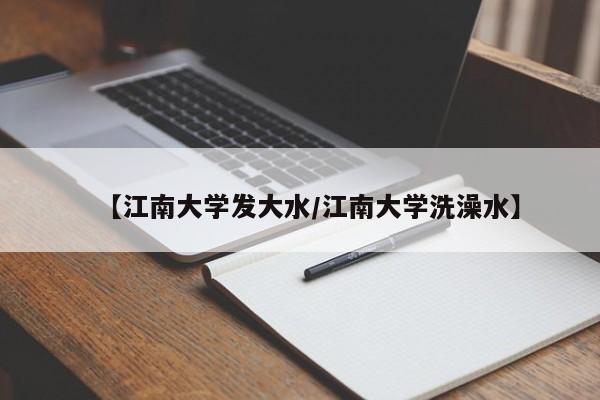 【江南大学发大水/江南大学洗澡水】