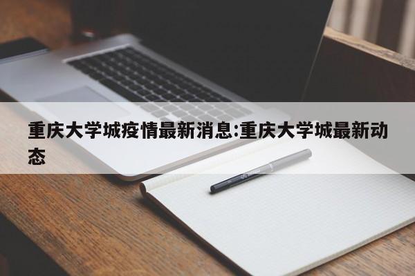 重庆大学城疫情最新消息:重庆大学城最新动态