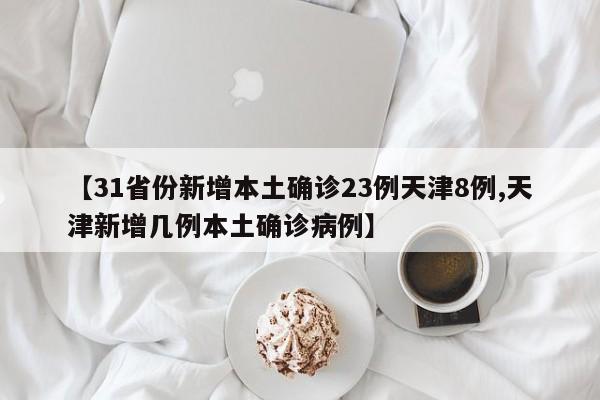 【31省份新增本土确诊23例天津8例,天津新增几例本土确诊病例】
