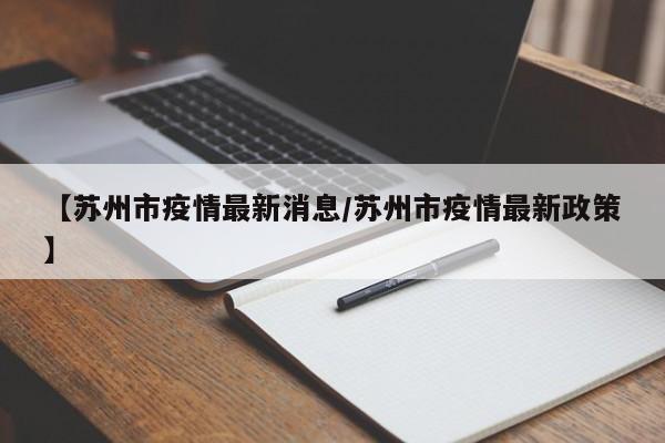 【苏州市疫情最新消息/苏州市疫情最新政策】
