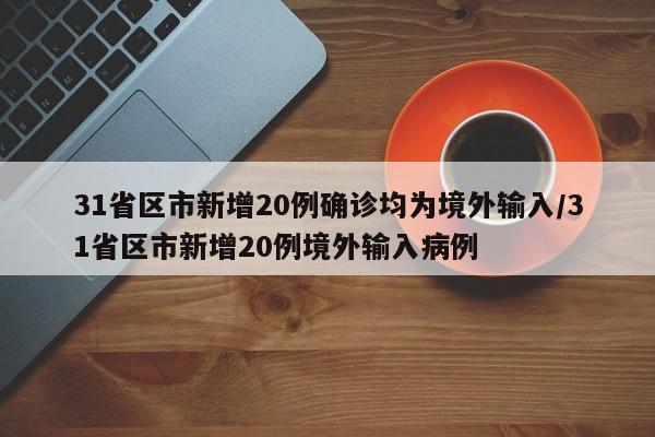 31省区市新增20例确诊均为境外输入/31省区市新增20例境外输入病例