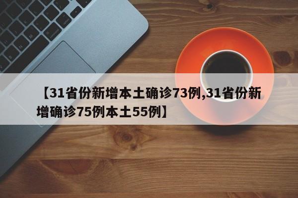 【31省份新增本土确诊73例,31省份新增确诊75例本土55例】