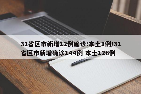 31省区市新增12例确诊:本土1例/31省区市新增确诊144例 本土126例