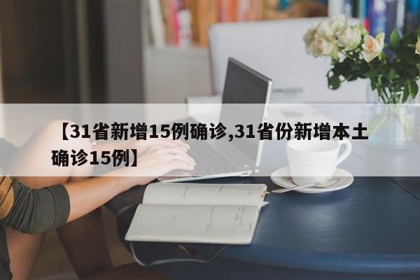 【31省新增15例确诊,31省份新增本土确诊15例】