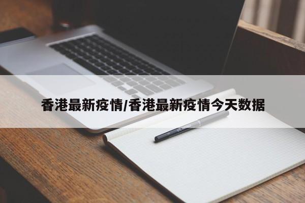 香港最新疫情/香港最新疫情今天数据