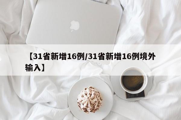 【31省新增16例/31省新增16例境外输入】