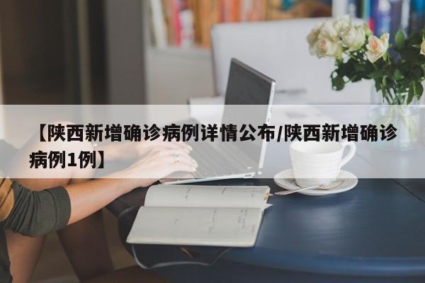 【陕西新增确诊病例详情公布/陕西新增确诊病例1例】