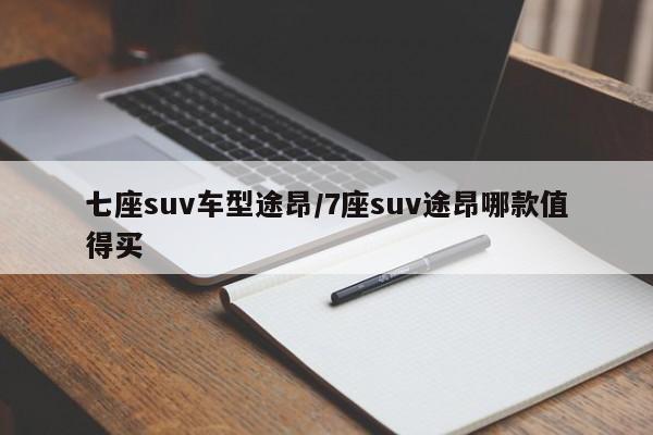 七座suv车型途昂/7座suv途昂哪款值得买