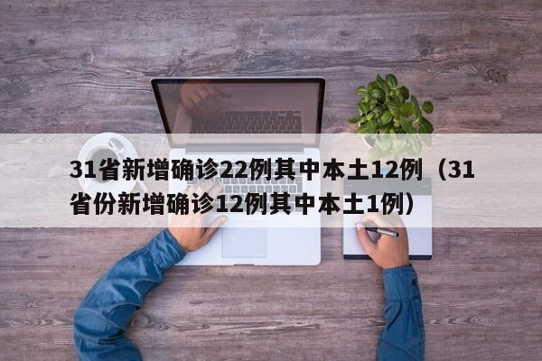 31省新增确诊22例其中本土12例(31省份新增确诊12例其中本土1例)