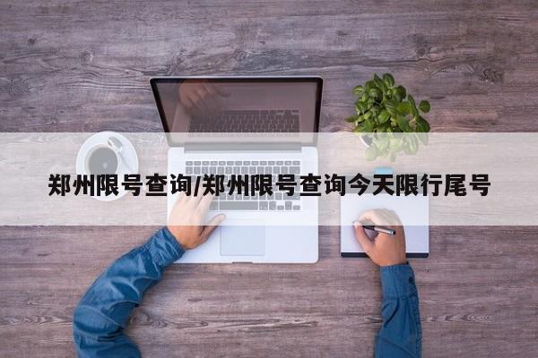 郑州限号查询/郑州限号查询今天限行尾号