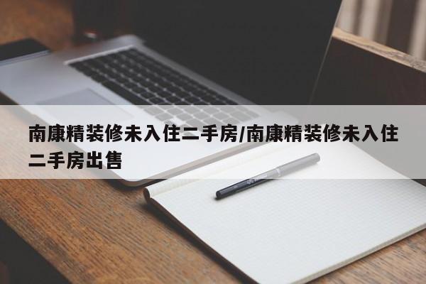 南康精装修未入住二手房/南康精装修未入住二手房出售