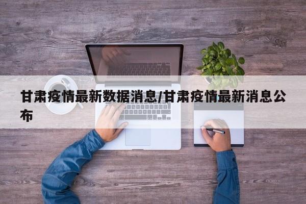 甘肃疫情最新数据消息/甘肃疫情最新消息公布