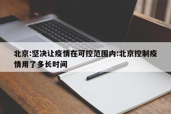 北京:坚决让疫情在可控范围内:北京控制疫情用了多长时间