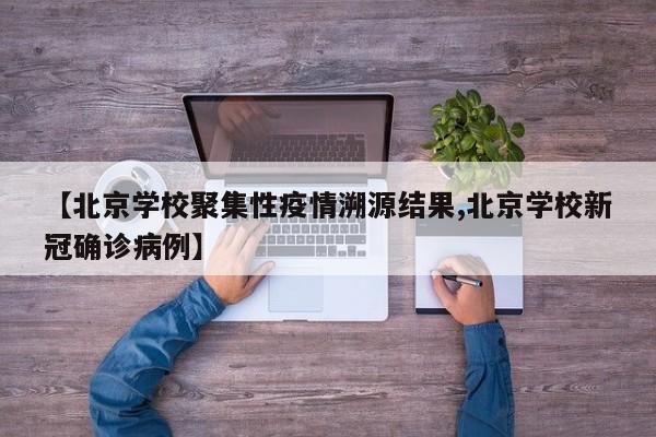 【北京学校聚集性疫情溯源结果,北京学校新冠确诊病例】