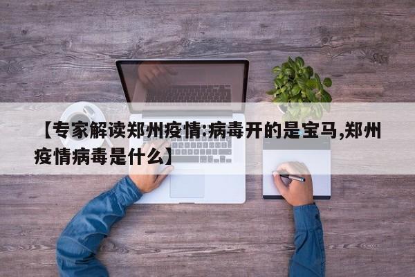 【专家解读郑州疫情:病毒开的是宝马,郑州疫情病毒是什么】