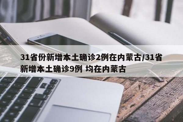 31省份新增本土确诊2例在内蒙古/31省新增本土确诊9例 均在内蒙古