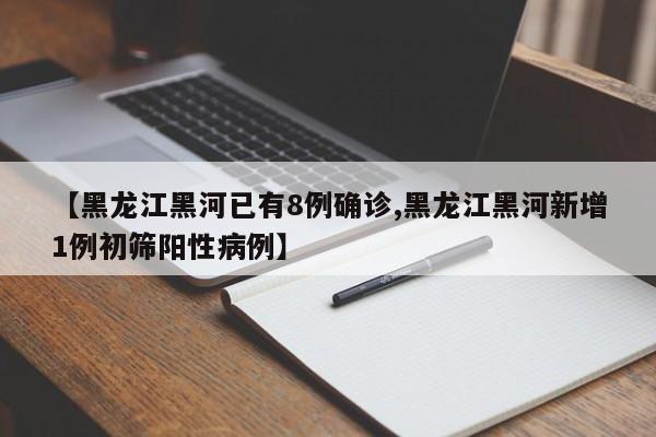 【黑龙江黑河已有8例确诊,黑龙江黑河新增1例初筛阳性病例】
