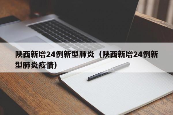 陕西新增24例新型肺炎(陕西新增24例新型肺炎疫情)