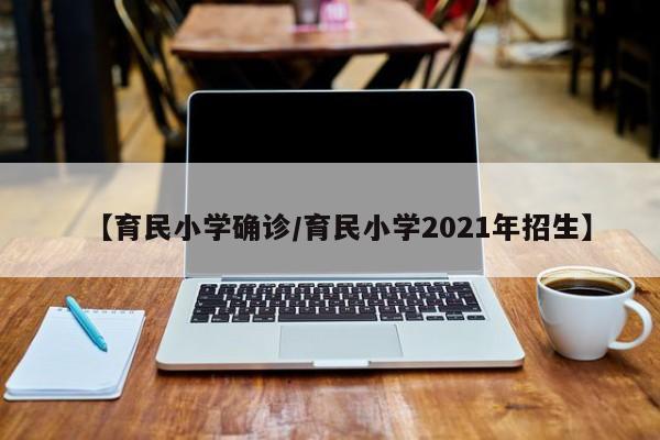 【育民小学确诊/育民小学2021年招生】