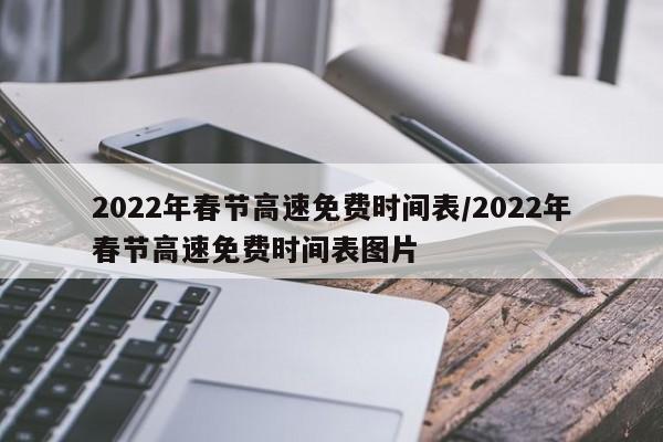 2022年春节高速免费时间表/2022年春节高速免费时间表图片