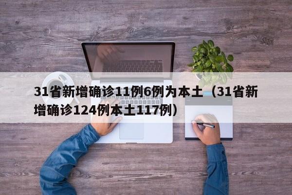 31省新增确诊11例6例为本土(31省新增确诊124例本土117例)