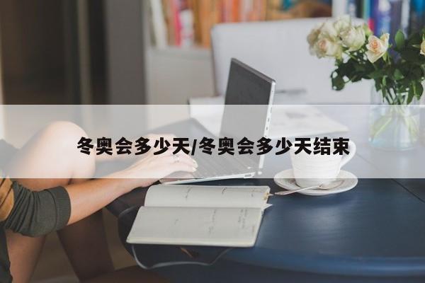 冬奥会多少天/冬奥会多少天结束