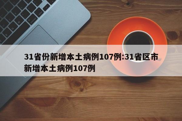 31省份新增本土病例107例:31省区市新增本土病例107例