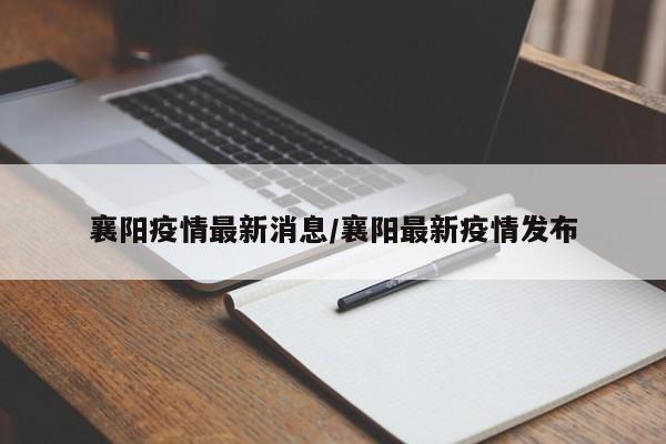 襄阳疫情最新消息/襄阳最新疫情发布
