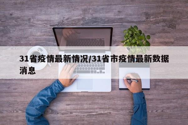 31省疫情最新情况/31省市疫情最新数据消息