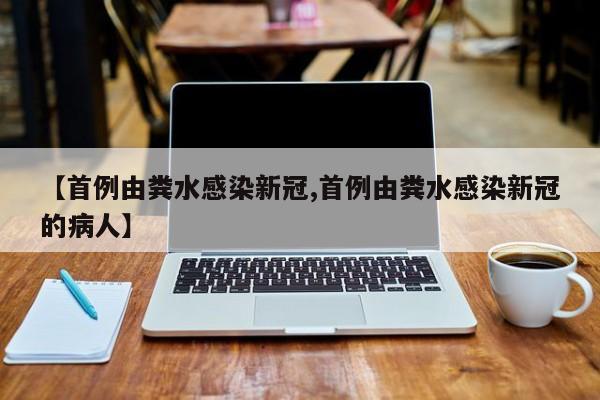 【首例由粪水感染新冠,首例由粪水感染新冠的病人】