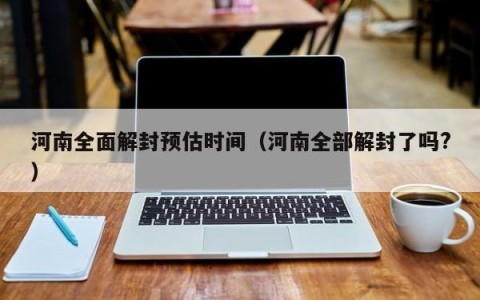 河南全面解封预估时间（河南全部解封了吗?）