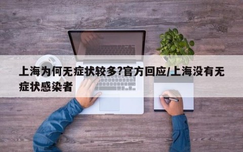 上海为何无症状较多?官方回应/上海没有无症状感染者