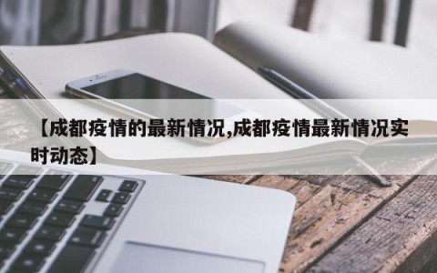 【成都疫情的最新情况,成都疫情最新情况实时动态】