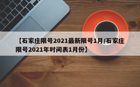 【石家庄限号2021最新限号1月/石家庄限号2021年时间表1月份】