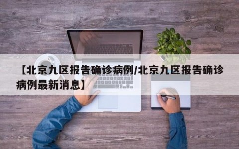 【北京九区报告确诊病例/北京九区报告确诊病例最新消息】